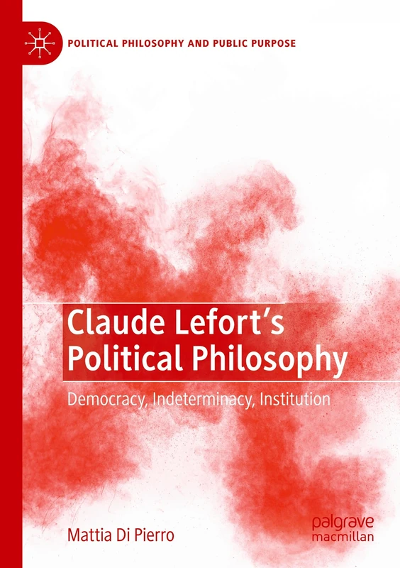 Claude Lefort's Political Philosophy: Democracy, Indeterminacy, Institution (Political Philosophy and Public Purpose)