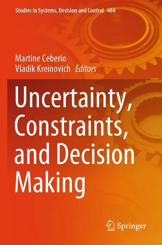 Uncertainty, Constraints, and Decision Making: 484 (Studies in Systems, Decision and Control, 484)