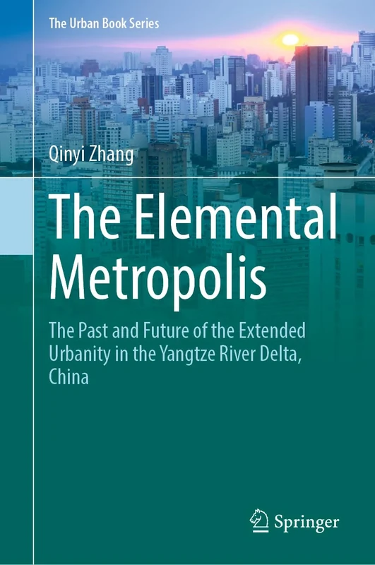 The Elemental Metropolis: The Past and Future of the Extended Urbanity in the Yangtze River Delta, China (The Urban Book Series)