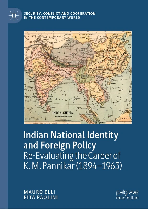 Indian National Identity and Foreign Policy: Re-Evaluating the Career of K. M. Pannikar (1894–1963) (Security, Conflict and Cooperation in the Contemporary World)