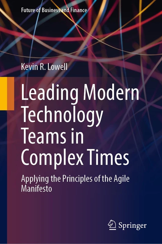 Leading Modern Technology Teams in Complex Times: Applying the Principles of the Agile Manifesto (Future of Business and Finance)