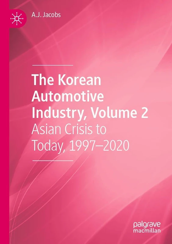 The Korean Automotive Industry, Volume 2: Asian Crisis to Today, 1997–2020