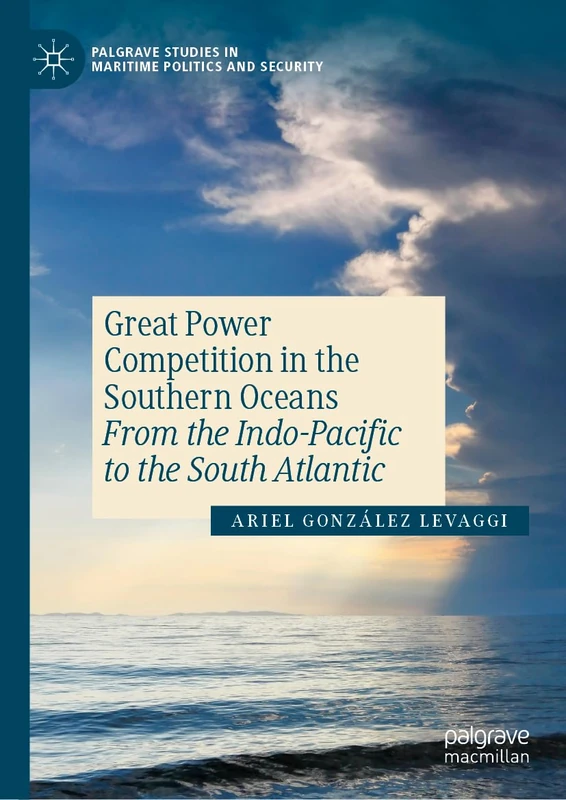 Great Power Competition in the Southern Oceans: From the Indo-Pacific to the South Atlantic (Palgrave Studies in Maritime Politics and Security)