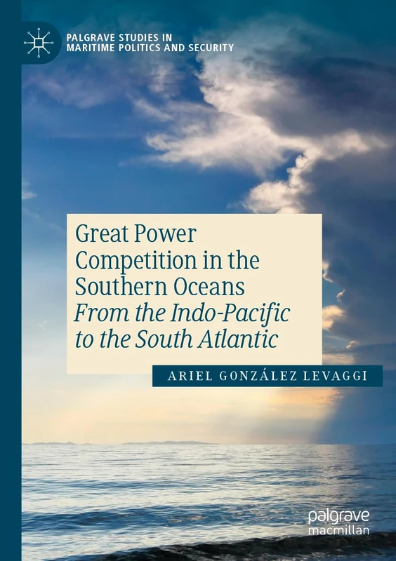 Great Power Competition in the Southern Oceans: From the Indo-Pacific to the South Atlantic (Palgrave Studies in Maritime Politics and Security)