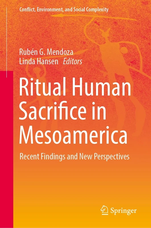 Ritual Human Sacrifice in Mesoamerica: Recent Findings and New Perspectives: 5 (Conflict, Environment, and Social Complexity)