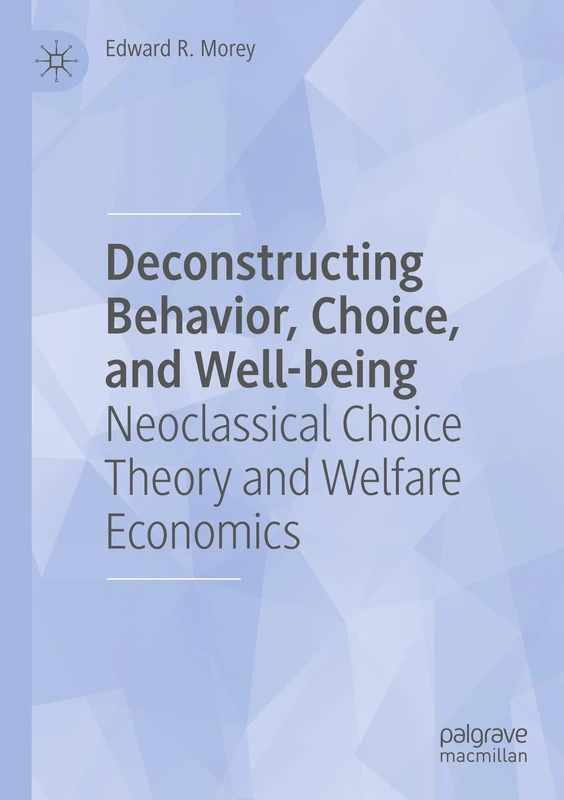 Deconstructing Behavior, Choice, and Well-being: Neoclassical Choice Theory and Welfare Economics