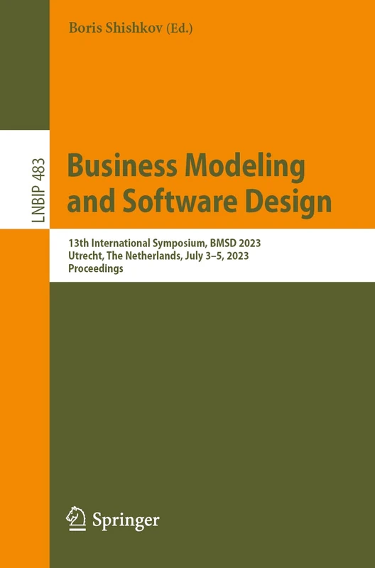 Business Modeling and Software Design: 13th International Symposium, BMSD 2023, Utrecht, The Netherlands, July 3–5, 2023, Proceedings: 483 (Lecture Notes in Business Information Processing, 483)