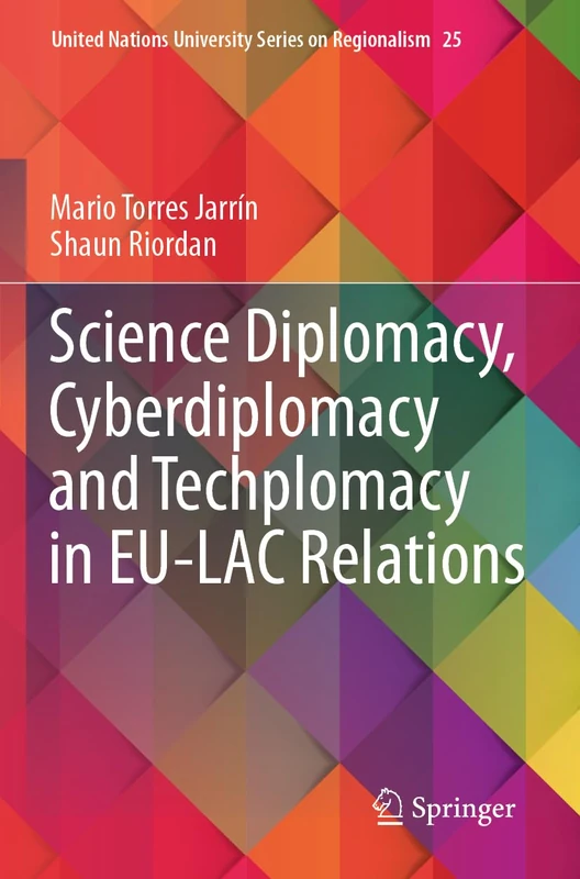 Science Diplomacy, Cyberdiplomacy and Techplomacy in EU-LAC Relations: 25 (United Nations University Series on Regionalism, 25)