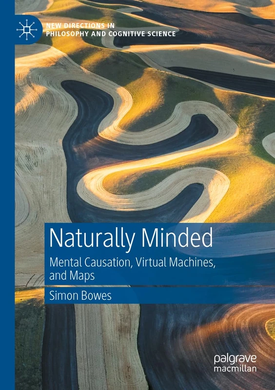 Naturally Minded: Mental Causation, Virtual Machines, and Maps (New Directions in Philosophy and Cognitive Science)