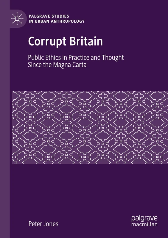 Corrupt Britain: Public Ethics in Practice and Thought Since the Magna Carta (Palgrave Studies in Urban Anthropology)