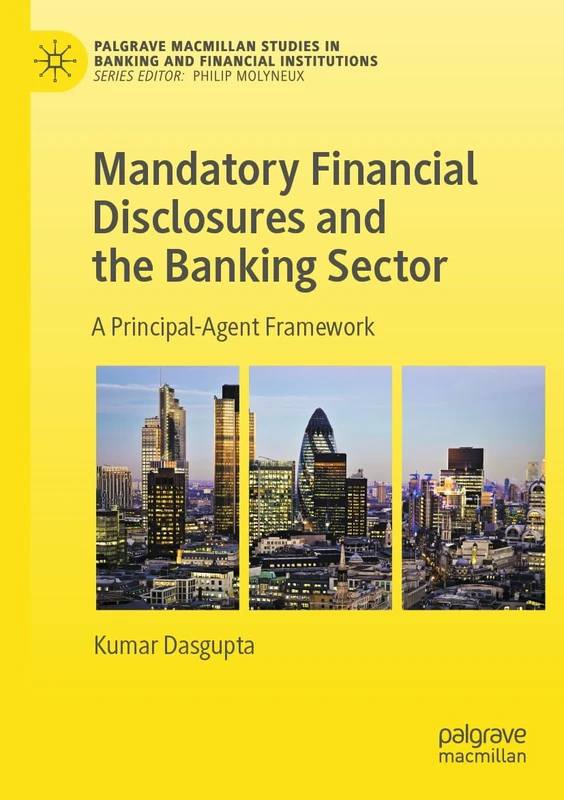 Mandatory Financial Disclosures and the Banking Sector: A Principal-Agent Framework (Palgrave Macmillan Studies in Banking and Financial Institutions)