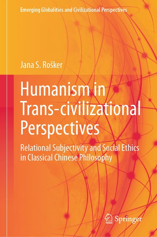 Humanism in Trans-civilizational Perspectives: Relational Subjectivity and Social Ethics in Classical Chinese Philosophy (Emerging Globalities and Civilizational Perspectives)