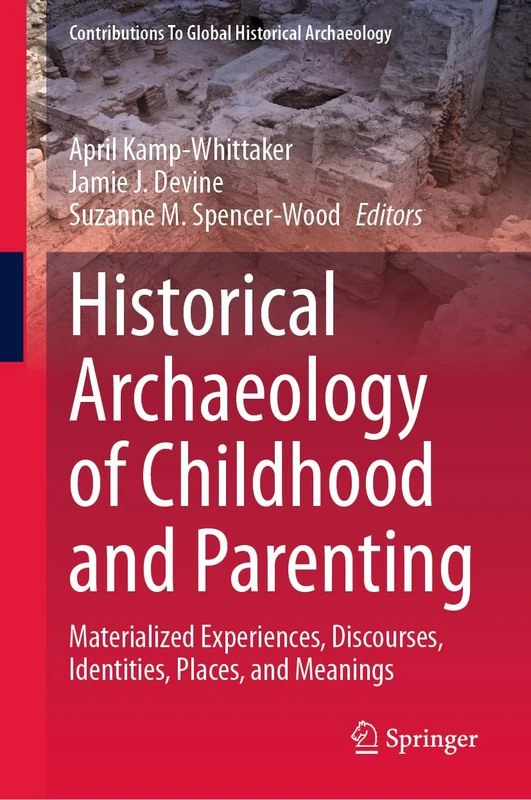 Historical Archaeology of Childhood and Parenting: Materialized Experiences, Discourses, Identities, Places, and Meanings (Contributions To Global Historical Archaeology)