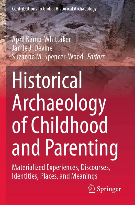 Historical Archaeology of Childhood and Parenting: Materialized Experiences, Discourses, Identities, Places, and Meanings (Contributions To Global Historical Archaeology)