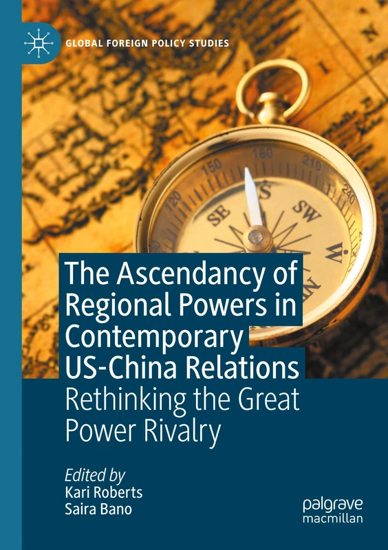 The Ascendancy of Regional Powers in Contemporary US-China Relations: Rethinking the Great Power Rivalry (Global Foreign Policy Studies)
