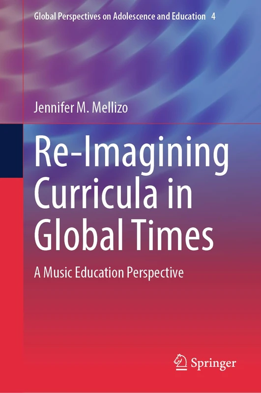 Re-Imagining Curricula in Global Times: A Music Education Perspective: 4 (Global Perspectives on Adolescence and Education, 4)