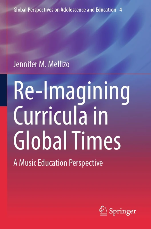 Re-Imagining Curricula in Global Times: A Music Education Perspective: 4 (Global Perspectives on Adolescence and Education, 4)