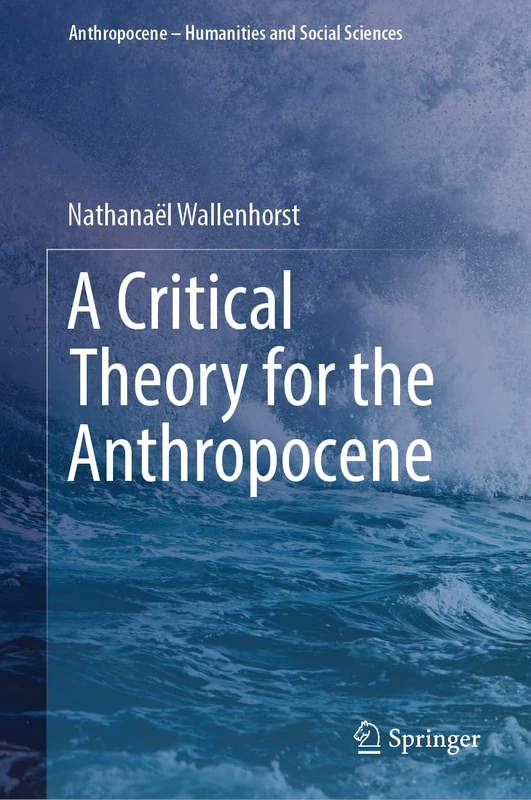 A Critical Theory for the Anthropocene (Anthropocene – Humanities and Social Sciences)