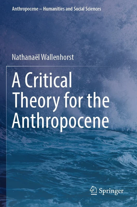 A Critical Theory for the Anthropocene (Anthropocene – Humanities and Social Sciences)