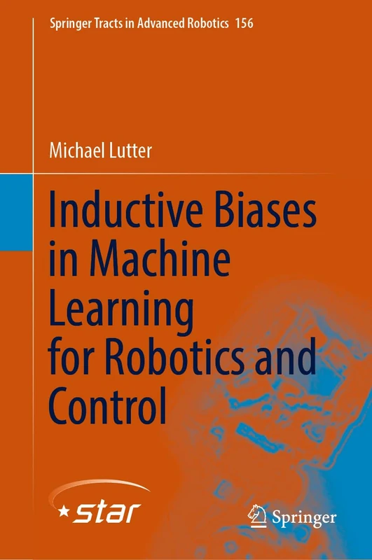 Inductive Biases in Machine Learning for Robotics and Control: 156 (Springer Tracts in Advanced Robotics, 156)