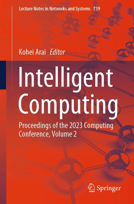 Intelligent Computing: Proceedings of the 2023 Computing Conference, Volume 2: 739 (Lecture Notes in Networks and Systems, 739)