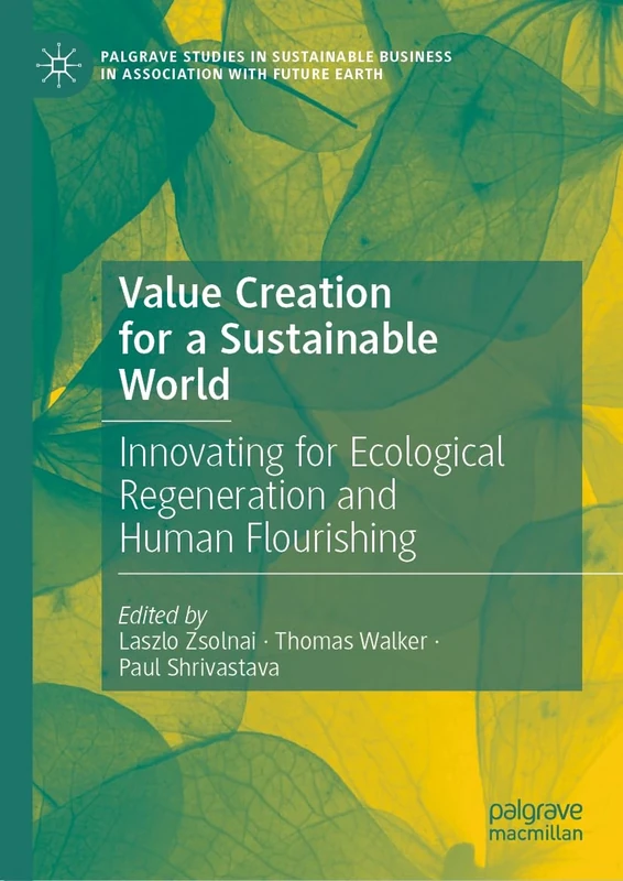 Value Creation for a Sustainable World: Innovating for Ecological Regeneration and Human Flourishing (Palgrave Studies in Sustainable Business In Association with Future Earth)
