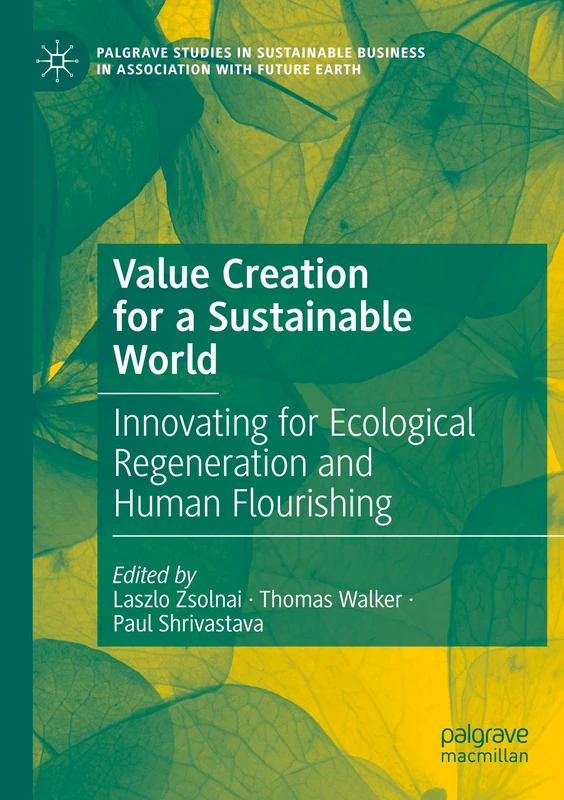 Value Creation for a Sustainable World: Innovating for Ecological Regeneration and Human Flourishing (Palgrave Studies in Sustainable Business In Association with Future Earth)