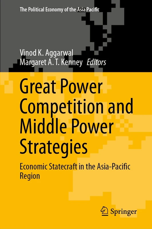 Great Power Competition and Middle Power Strategies: Economic Statecraft in the Asia-Pacific Region (The Political Economy of the Asia Pacific)