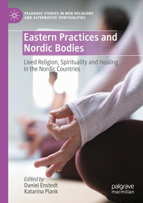Eastern Practices and Nordic Bodies: Lived Religion, Spirituality and Healing in the Nordic Countries (Palgrave Studies in New Religions and Alternative Spiritualities)