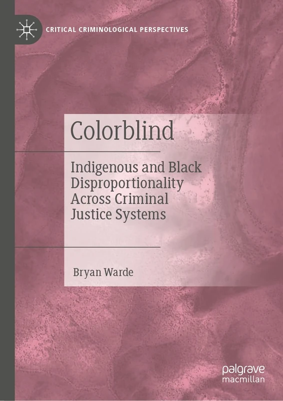 Colorblind: Indigenous and Black Disproportionality Across Criminal Justice Systems (Critical Criminological Perspectives)