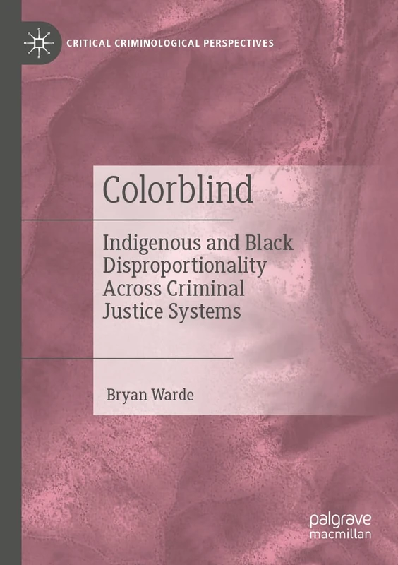Colorblind: Indigenous and Black Disproportionality Across Criminal Justice Systems (Critical Criminological Perspectives)