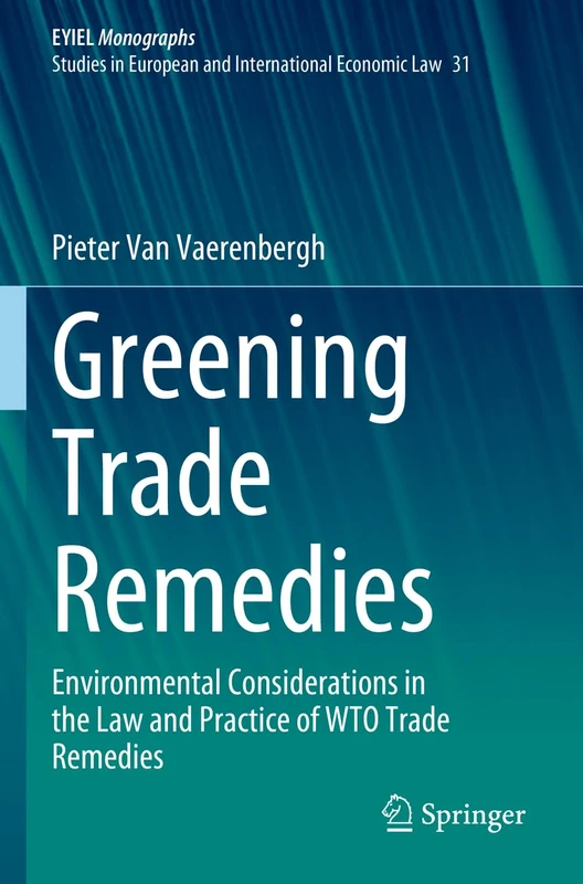 Greening Trade Remedies: Environmental Considerations in the Law and Practice of WTO Trade Remedies: 31 (European Yearbook of International Economic Law, 31)
