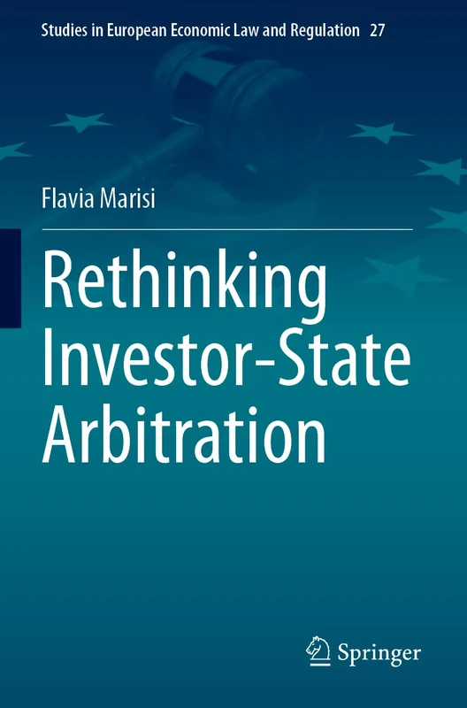 Rethinking Investor-State Arbitration: 27 (Studies in European Economic Law and Regulation, 27)