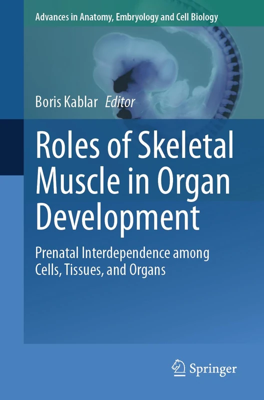 Roles of Skeletal Muscle in Organ Development: Prenatal Interdependence among Cells, Tissues, and Organs: 236 (Advances in Anatomy, Embryology and Cell Biology, 236)