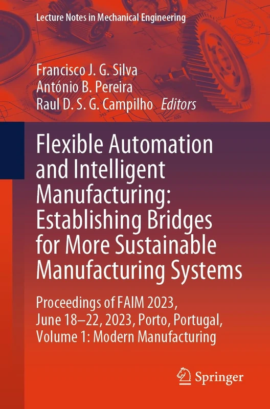 Flexible Automation and Intelligent Manufacturing: Establishing Bridges for More Sustainable Manufacturing Systems: Proceedings of FAIM 2023, June ... ... Portugal, Volume 1: Modern Manufacturing