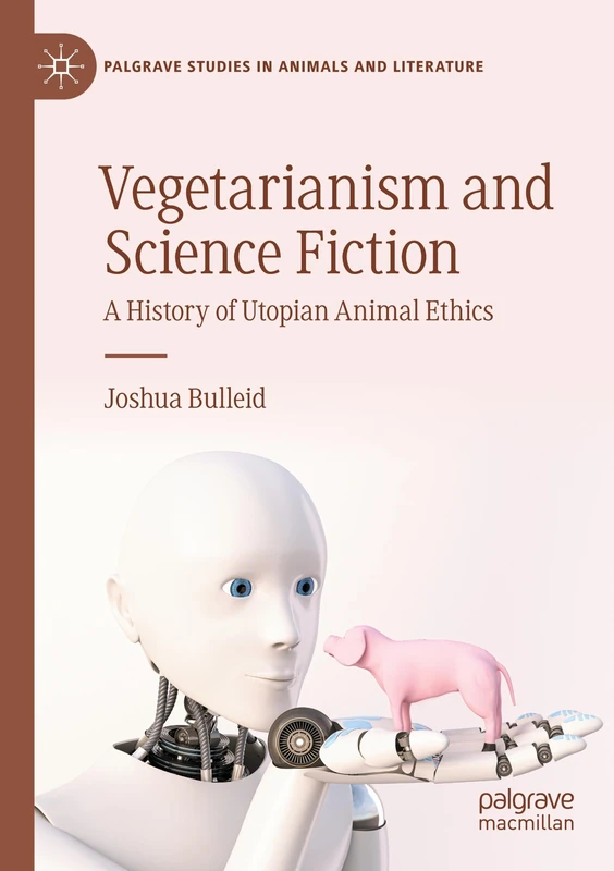 Vegetarianism and Science Fiction: A History of Utopian Animal Ethics (Palgrave Studies in Animals and Literature)