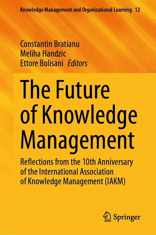 The Future of Knowledge Management: Reflections from the 10th Anniversary of the International Association of Knowledge Management (IAKM): 12 (Knowledge Management and Organizational Learning, 12)