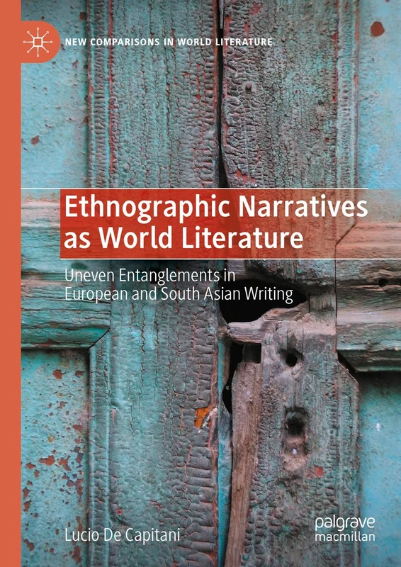 Ethnographic Narratives as World Literature: Uneven Entanglements in European and South Asian Writing (New Comparisons in World Literature)