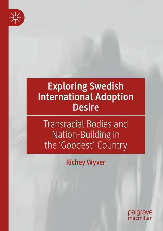 Exploring Swedish International Adoption Desire: Transracial Bodies and Nation-Building in the ‘Goodest’ Country