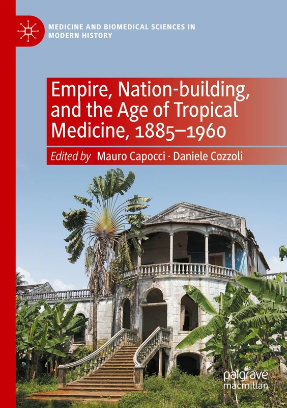 Empire, Nation-building, and the Age of Tropical Medicine, 1885–1960 (Medicine and Biomedical Sciences in Modern History)