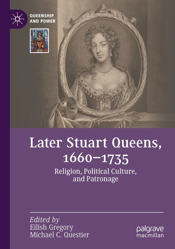 Later Stuart Queens, 1660–1735: Religion, Political Culture, and Patronage (Queenship and Power)
