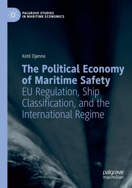 The Political Economy of Maritime Safety: EU Regulation, Ship Classification, and the International Regime (Palgrave Studies in Maritime Economics)
