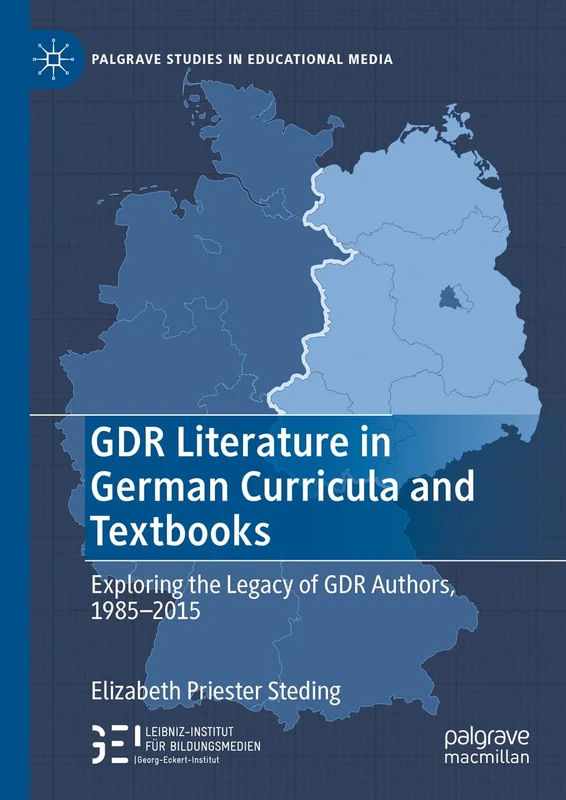 GDR Literature in German Curricula and Textbooks: Exploring the Legacy of GDR Authors, 1985-2015 (Palgrave Studies in Educational Media)