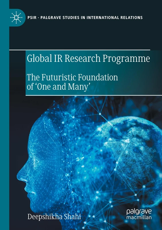 Global IR Research Programme: The Futuristic Foundation of ‘One and Many’ (Palgrave Studies in International Relations)