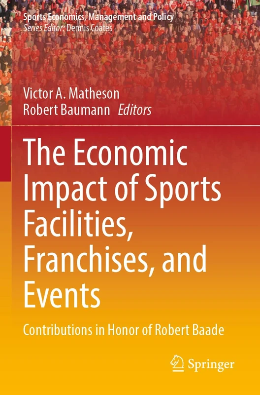 The Economic Impact of Sports Facilities, Franchises, and Events: Contributions in Honor of Robert Baade: 23 (Sports Economics, Management and Policy, 23) - Image 1