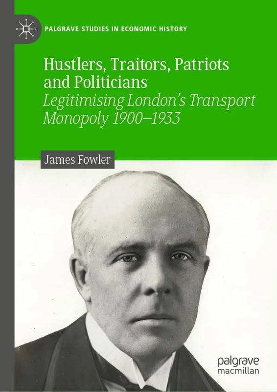 Hustlers, Traitors, Patriots and Politicians: Legitimising London’s Transport Monopoly 1900–1933 (Palgrave Studies in Economic History) - Image 1