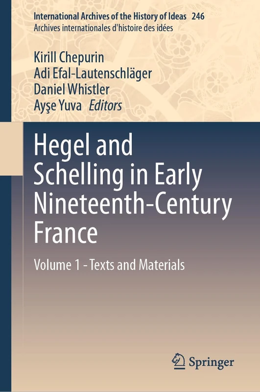 Hegel and Schelling in Early Nineteenth-Century France: Volume 1 - Texts and Materials: 246 (International Archives of the History of Ideas Archives internationales d'histoire des idées, 246)
