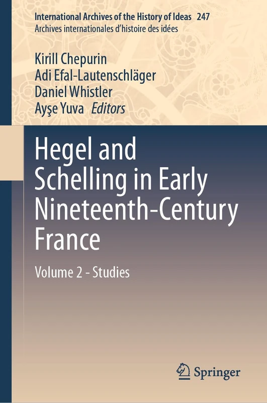 Hegel and Schelling in Early Nineteenth-Century France: Volume 2 - Studies: 247 (International Archives of the History of Ideas Archives internationales d'histoire des idées, 247)