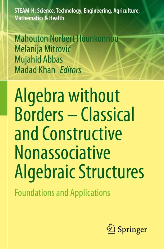 Algebra without Borders – Classical and Constructive Nonassociative Algebraic Structures: Foundations and Applications (STEAM-H: Science, Technology, Engineering, Agriculture, Mathematics & Health) - Image 1
