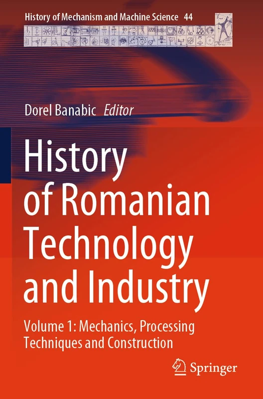History of Romanian Technology and Industry: Volume 1: Mechanics, Processing Techniques and Construction: 44 (History of Mechanism and Machine Science, 44)
